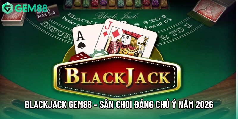 Blackjack Gem88 – Sân Chơi Chiến Thuật Đáng Chú Ý Năm 2026