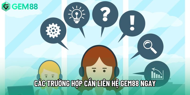 Các trường hợp cần liên hệ Gem88 ngay